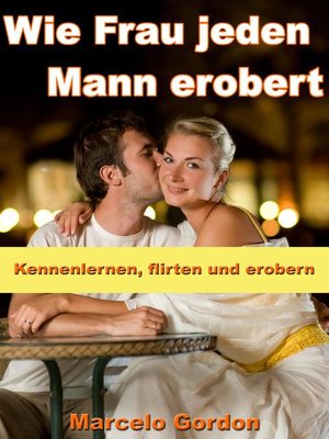 cover image of Wie Frau jeden Mann erobert--Kennenlernen, flirten und erobern